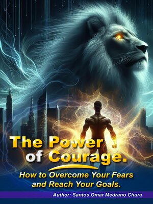 cover image of The Power of Courage. How to Overcome Your Fears and Reach Your Goals.